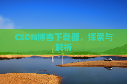 CSDN博客下载器，探索与解析