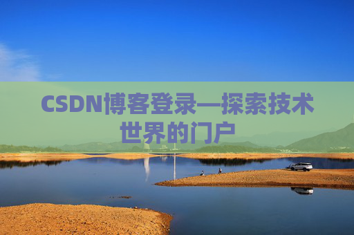 CSDN博客登录—探索技术世界的门户 CSDN博客登录—探索技术世界的门户